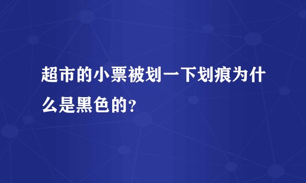 超市的小票被划一下划痕为什么是黑色的？