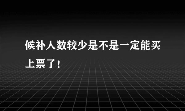 候补人数较少是不是一定能买上票了！