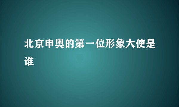 北京申奥的第一位形象大使是谁