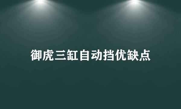 御虎三缸自动挡优缺点