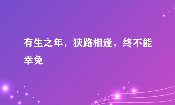 有生之年，狭路相逢，终不能幸免