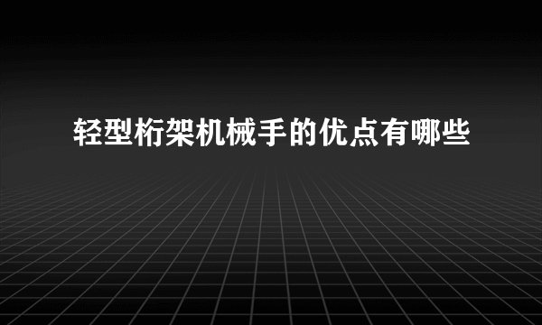 轻型桁架机械手的优点有哪些