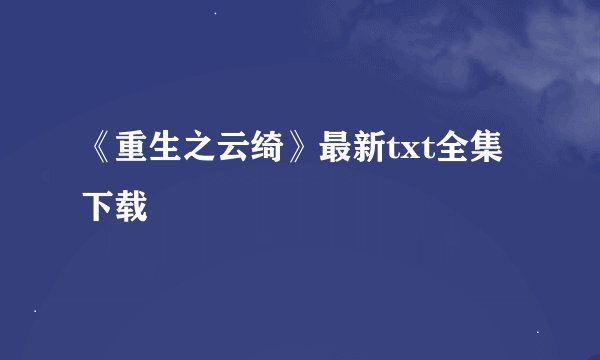 《重生之云绮》最新txt全集下载