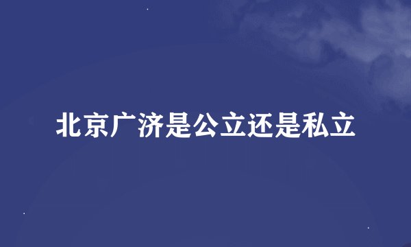 北京广济是公立还是私立