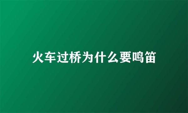 火车过桥为什么要鸣笛