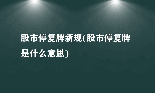 股市停复牌新规(股市停复牌是什么意思)