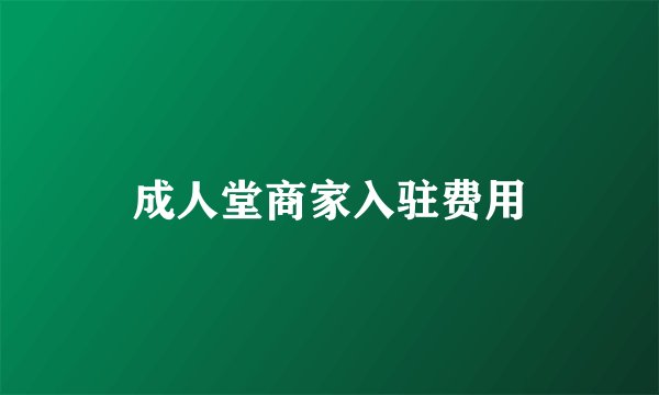 成人堂商家入驻费用