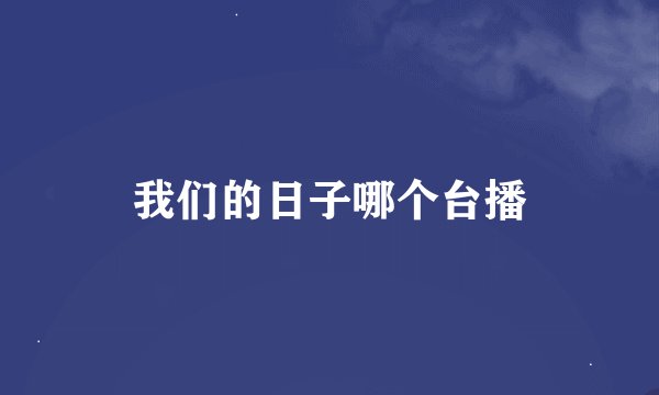 我们的日子哪个台播
