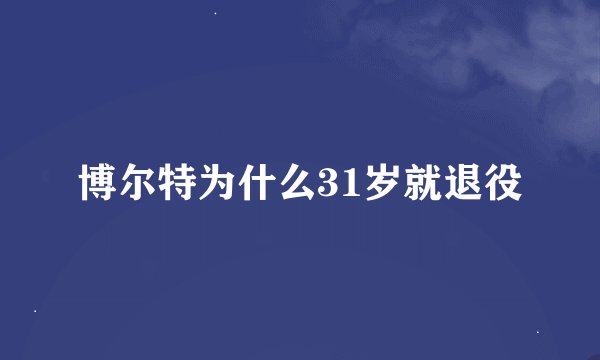 博尔特为什么31岁就退役