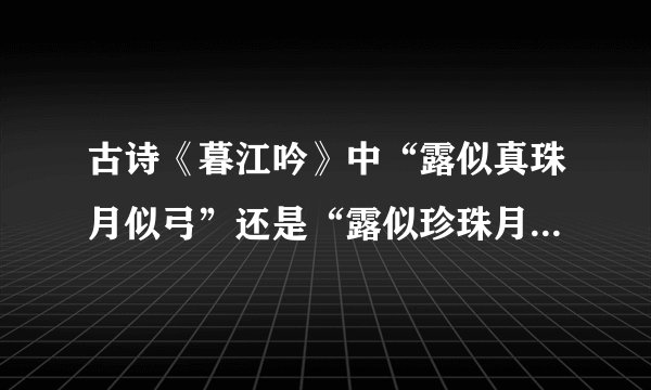 古诗《暮江吟》中“露似真珠月似弓”还是“露似珍珠月似弓”？