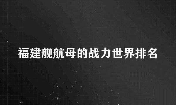 福建舰航母的战力世界排名