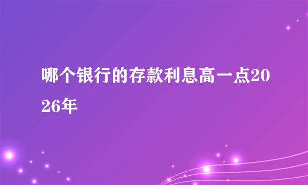 哪个银行的存款利息高一点2026年
