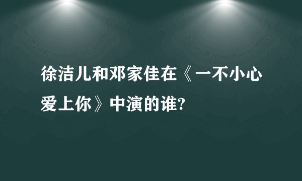 徐洁儿和邓家佳在《一不小心爱上你》中演的谁?