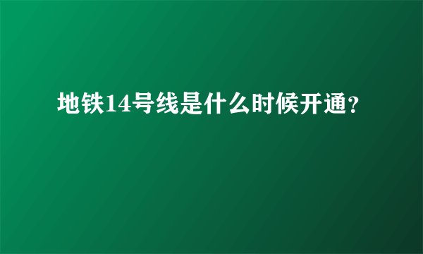 地铁14号线是什么时候开通?