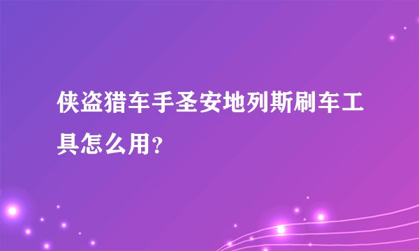侠盗猎车手圣安地列斯刷车工具怎么用？