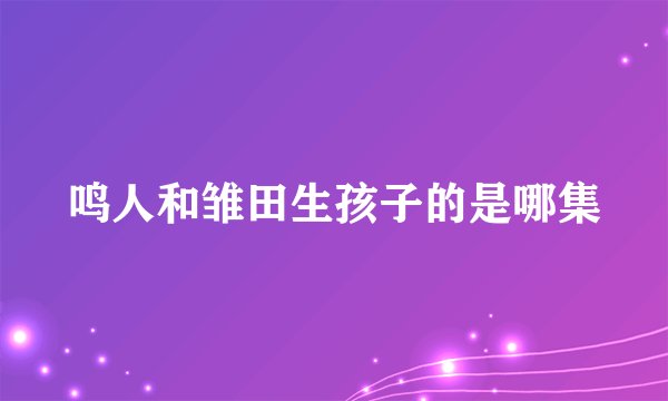 鸣人和雏田生孩子的是哪集