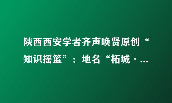 陕西西安学者齐声唤贤原创“知识摇篮”：地名“柘城·柘荣·柘山”读音