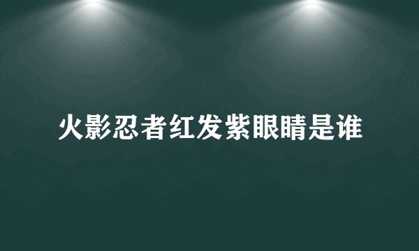 火影忍者红发紫眼睛是谁