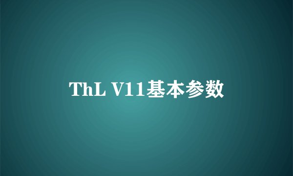 ThL V11基本参数