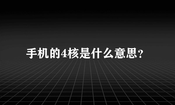 手机的4核是什么意思？