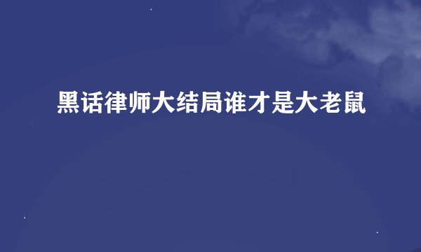 黑话律师大结局谁才是大老鼠
