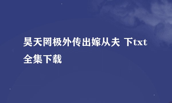 昊天罔极外传出嫁从夫 下txt全集下载