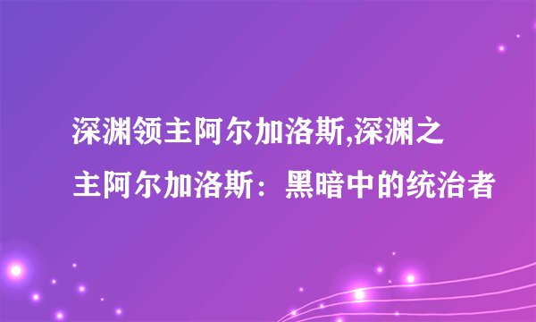 深渊领主阿尔加洛斯,深渊之主阿尔加洛斯：黑暗中的统治者