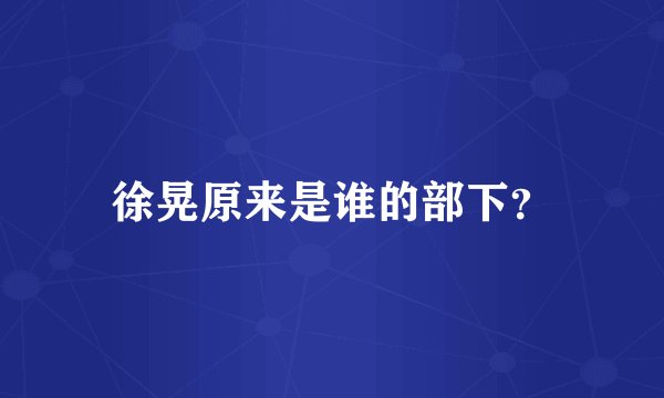 徐晃原来是谁的部下？