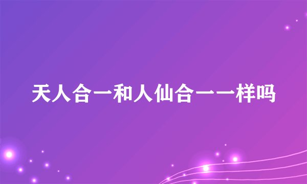 天人合一和人仙合一一样吗