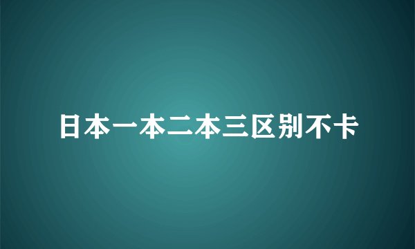 日本一本二本三区别不卡