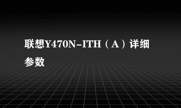 联想Y470N-ITH（A）详细参数