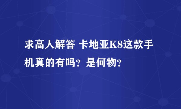 求高人解答 卡地亚K8这款手机真的有吗？是何物？