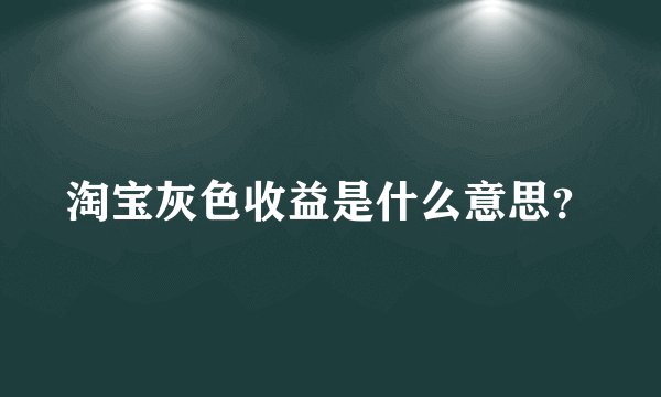 淘宝灰色收益是什么意思？
