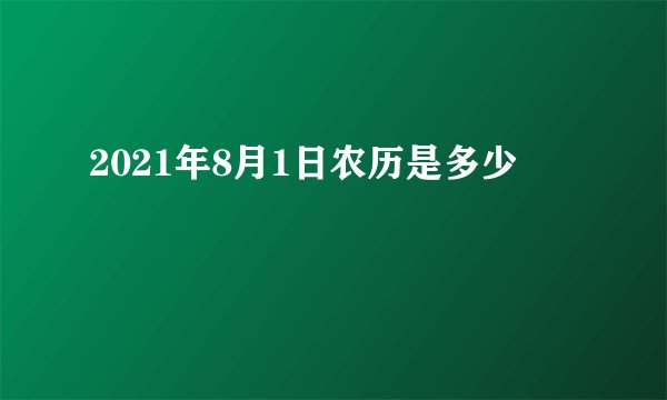 2021年8月1日农历是多少