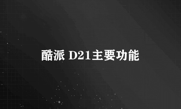 酷派 D21主要功能
