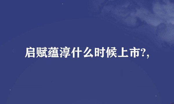 启赋蕴淳什么时候上市?,