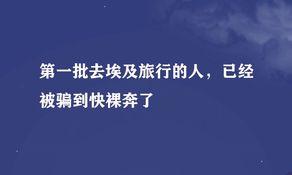 第一批去埃及旅行的人，已经被骗到快裸奔了