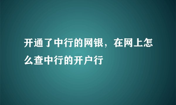 开通了中行的网银，在网上怎么查中行的开户行