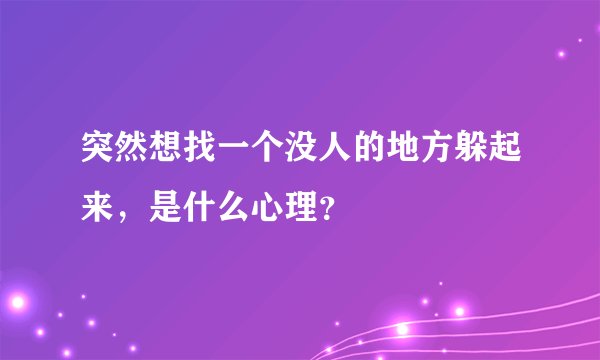 突然想找一个没人的地方躲起来，是什么心理？