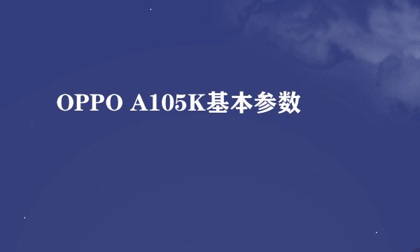 OPPO A105K基本参数