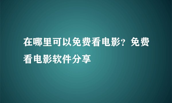 在哪里可以免费看电影？免费看电影软件分享