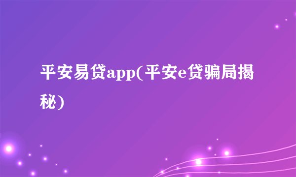 平安易贷app(平安e贷骗局揭秘)