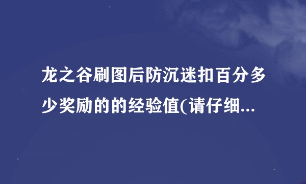 龙之谷刷图后防沉迷扣百分多少奖励的的经验值(请仔细看完全部再回答)