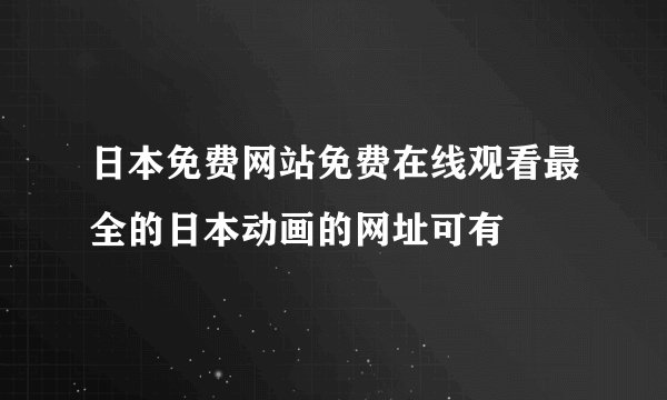 日本免费网站免费在线观看最全的日本动画的网址可有