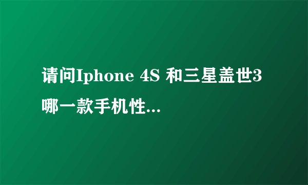 请问Iphone 4S 和三星盖世3 哪一款手机性价比更高啊?