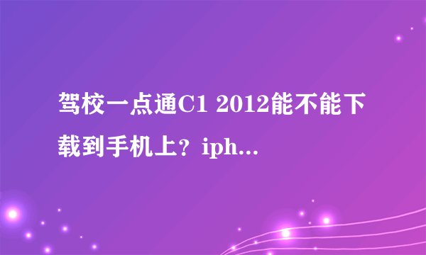 驾校一点通C1 2012能不能下载到手机上？iphone怎么下载