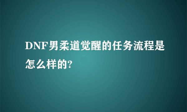 DNF男柔道觉醒的任务流程是怎么样的?