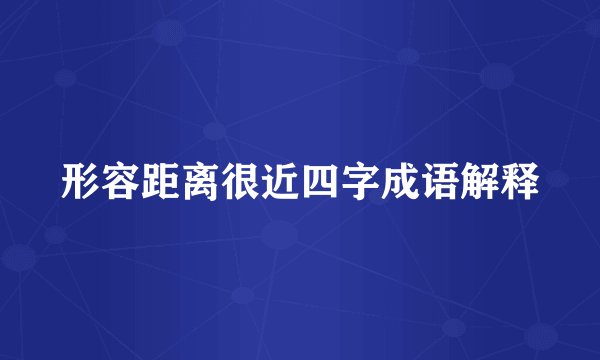 形容距离很近四字成语解释