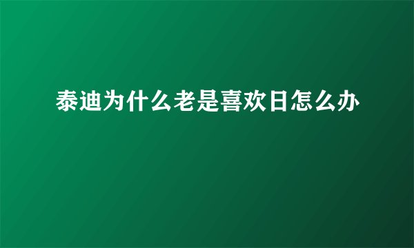 泰迪为什么老是喜欢日怎么办