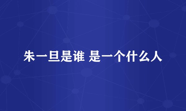 朱一旦是谁 是一个什么人